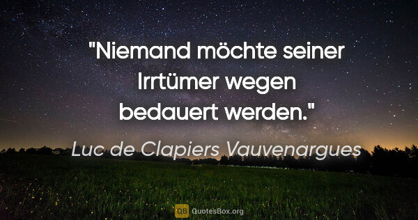 Luc de Clapiers Vauvenargues Zitat: "Niemand möchte seiner Irrtümer wegen bedauert werden."