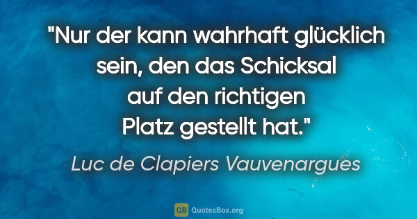 Luc de Clapiers Vauvenargues Zitat: "Nur der kann wahrhaft glücklich sein, den das Schicksal auf..."