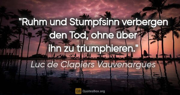 Luc de Clapiers Vauvenargues Zitat: "Ruhm und Stumpfsinn verbergen den Tod, ohne über ihn zu..."