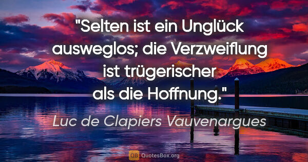 Luc de Clapiers Vauvenargues Zitat: "Selten ist ein Unglück ausweglos; die Verzweiflung ist..."