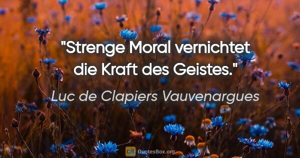 Luc de Clapiers Vauvenargues Zitat: "Strenge Moral vernichtet die Kraft des Geistes."