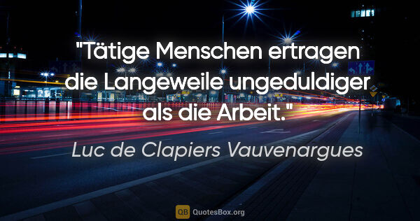 Luc de Clapiers Vauvenargues Zitat: "Tätige Menschen ertragen die Langeweile ungeduldiger als die..."