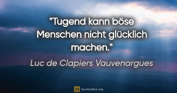 Luc de Clapiers Vauvenargues Zitat: "Tugend kann böse Menschen nicht glücklich machen."