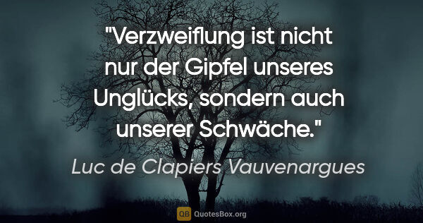 Luc de Clapiers Vauvenargues Zitat: "Verzweiflung ist nicht nur der Gipfel unseres Unglücks,..."