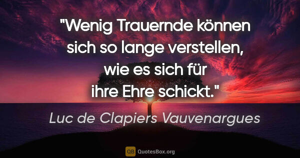 Luc de Clapiers Vauvenargues Zitat: "Wenig Trauernde können sich so lange verstellen, wie es sich..."