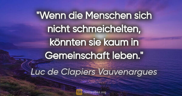 Luc de Clapiers Vauvenargues Zitat: "Wenn die Menschen sich nicht schmeichelten, könnten sie kaum..."