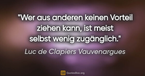 Luc de Clapiers Vauvenargues Zitat: "Wer aus anderen keinen Vorteil ziehen kann, ist meist selbst..."