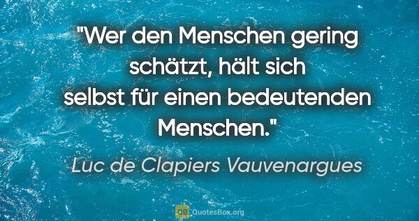 Luc de Clapiers Vauvenargues Zitat: "Wer den Menschen gering schätzt, hält sich selbst für einen..."