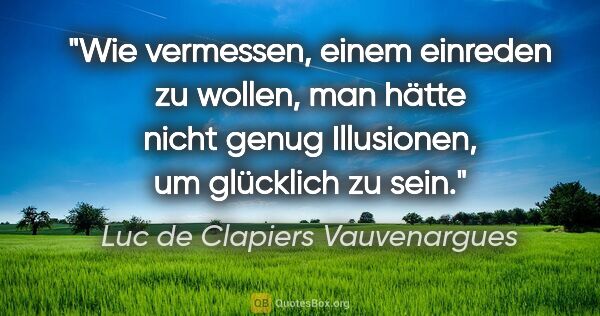 Luc de Clapiers Vauvenargues Zitat: "Wie vermessen, einem einreden zu wollen, man hätte nicht genug..."