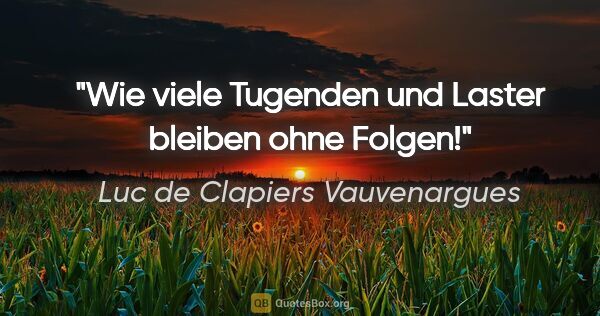 Luc de Clapiers Vauvenargues Zitat: "Wie viele Tugenden und Laster bleiben ohne Folgen!"