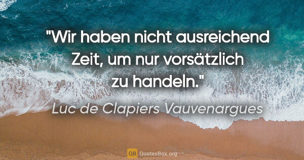 Luc de Clapiers Vauvenargues Zitat: "Wir haben nicht ausreichend Zeit, um nur vorsätzlich zu handeln."