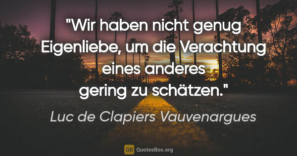 Luc de Clapiers Vauvenargues Zitat: "Wir haben nicht genug Eigenliebe, um die Verachtung eines..."