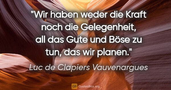 Luc de Clapiers Vauvenargues Zitat: "Wir haben weder die Kraft noch die Gelegenheit, all das Gute..."