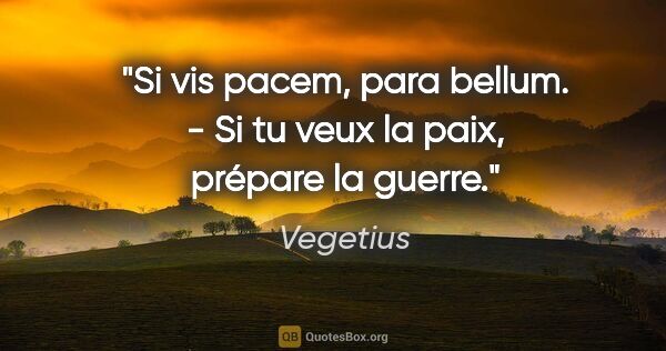 Vegetius Zitat: "Si vis pacem, para bellum. - Si tu veux la paix, prépare la..."