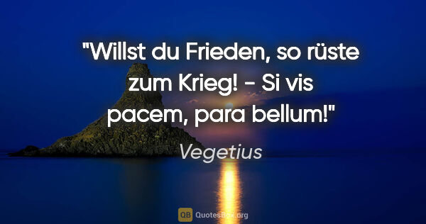 Vegetius Zitat: "Willst du Frieden, so rüste zum Krieg! - Si vis pacem, para..."