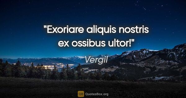 Vergil Zitat: "Exoriare aliquis nostris ex ossibus ultor!"