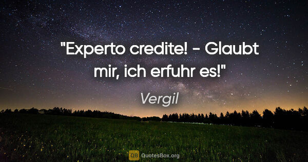 Vergil Zitat: "Experto credite! - Glaubt mir, ich erfuhr es!"