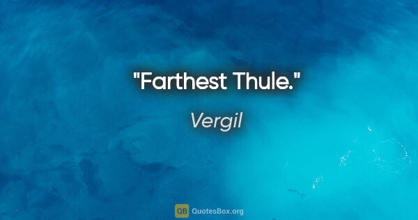Vergil Zitat: "Farthest Thule."