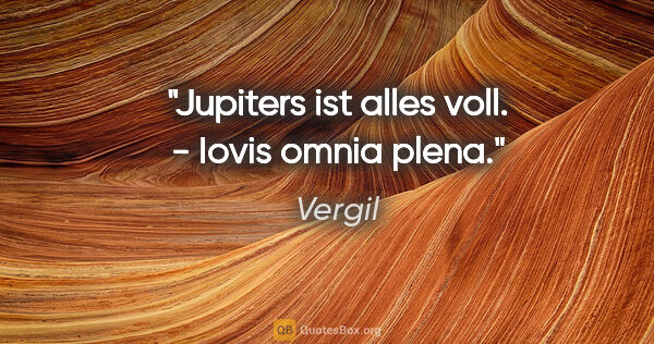 Vergil Zitat: "Jupiters ist alles voll. - Iovis omnia plena."
