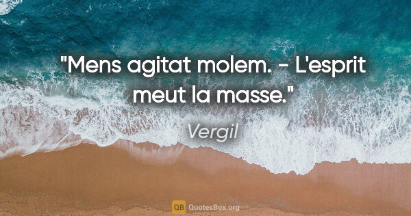 Vergil Zitat: "Mens agitat molem. - L'esprit meut la masse."