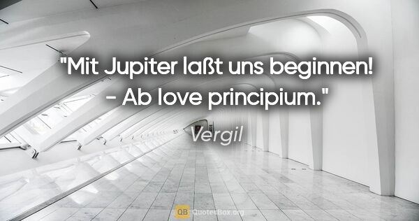 Vergil Zitat: "Mit Jupiter laßt uns beginnen! - Ab Iove principium."