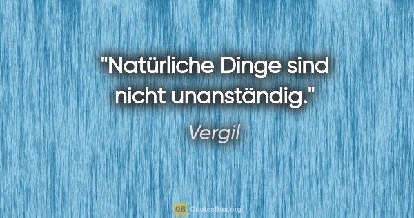 Vergil Zitat: "Natürliche Dinge sind nicht unanständig."