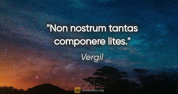 Vergil Zitat: "Non nostrum tantas componere lites."