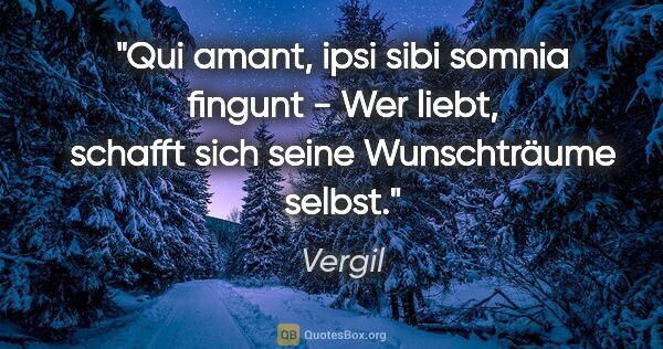 Vergil Zitat: "Qui amant, ipsi sibi somnia fingunt - Wer liebt, schafft sich..."