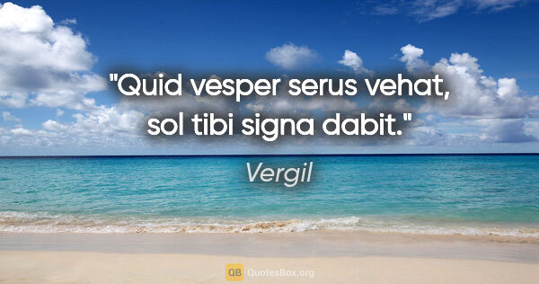 Vergil Zitat: "Quid vesper serus vehat, sol tibi signa dabit."