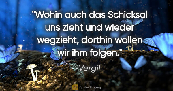 Vergil Zitat: "Wohin auch das Schicksal uns zieht und wieder wegzieht,..."