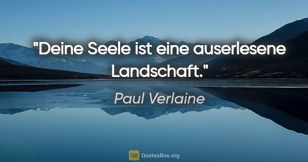 Paul Verlaine Zitat: "Deine Seele ist eine auserlesene Landschaft."