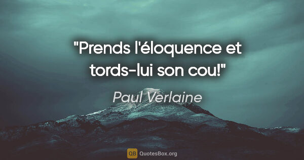 Paul Verlaine Zitat: "Prends l'éloquence et tords-lui son cou!"