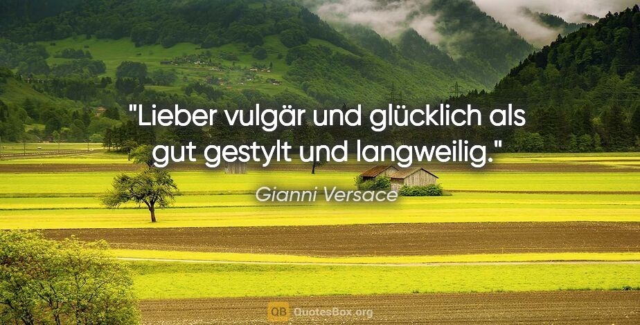 Gianni Versace Zitat: "Lieber vulgär und glücklich als gut gestylt und langweilig."