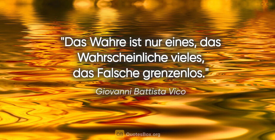 Giovanni Battista Vico Zitat: "Das Wahre ist nur eines, das Wahrscheinliche vieles, das..."