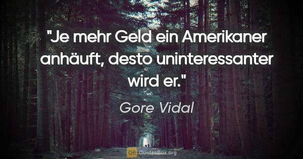 Gore Vidal Zitat: "Je mehr Geld ein Amerikaner anhäuft, desto uninteressanter..."