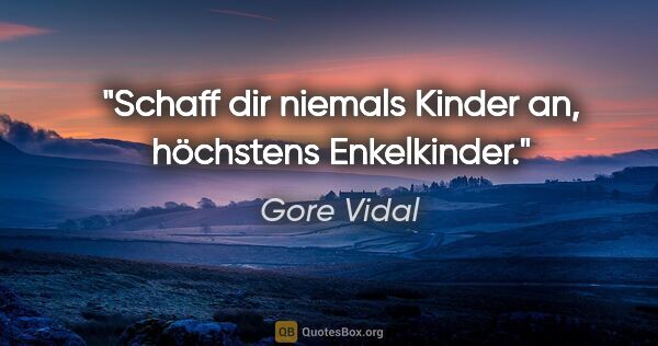 Gore Vidal Zitat: "Schaff dir niemals Kinder an, höchstens Enkelkinder."