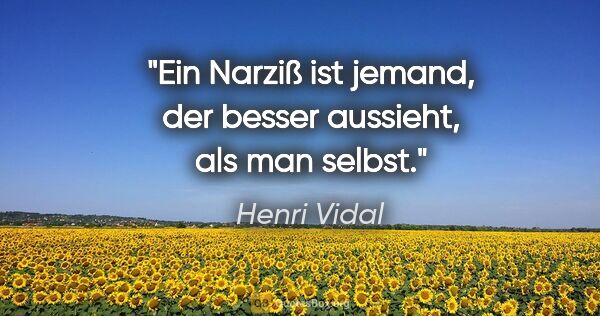 Henri Vidal Zitat: "Ein Narziß ist jemand, der besser aussieht, als man selbst."