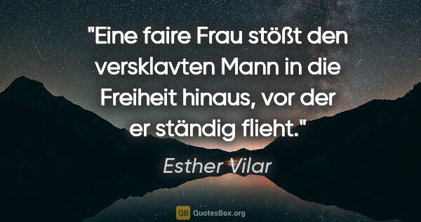 Esther Vilar Zitat: "Eine faire Frau stößt den versklavten Mann in die Freiheit..."