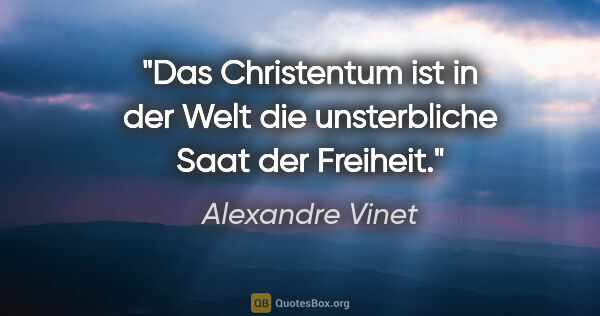 Alexandre Vinet Zitat: "Das Christentum ist in der Welt die unsterbliche Saat der..."