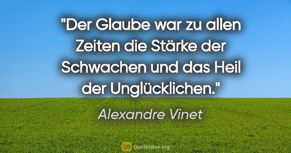 Alexandre Vinet Zitat: "Der Glaube war zu allen Zeiten die Stärke der Schwachen und..."