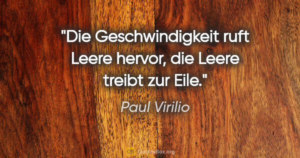 Paul Virilio Zitat: "Die Geschwindigkeit ruft Leere hervor, die Leere treibt zur Eile."