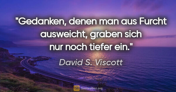 David S. Viscott Zitat: "Gedanken, denen man aus Furcht ausweicht, graben sich nur noch..."