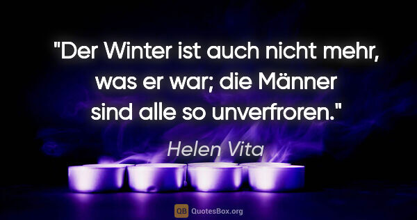 Helen Vita Zitat: "Der Winter ist auch nicht mehr, was er war; die Männer sind..."