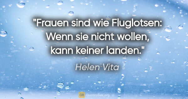 Helen Vita Zitat: "Frauen sind wie Fluglotsen: Wenn sie nicht wollen, kann keiner..."