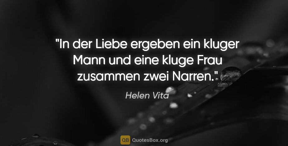 Helen Vita Zitat: "In der Liebe ergeben ein kluger Mann und eine kluge Frau..."