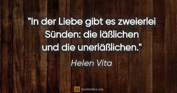 Helen Vita Zitat: "In der Liebe gibt es zweierlei Sünden: die läßlichen und die..."