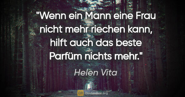 Helen Vita Zitat: "Wenn ein Mann eine Frau nicht mehr riechen kann, hilft auch..."