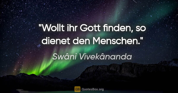 Swâni Vivekânanda Zitat: "Wollt ihr Gott finden, so dienet den Menschen."