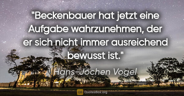 Hans-Jochen Vogel Zitat: "Beckenbauer hat jetzt eine Aufgabe wahrzunehmen, der er sich..."