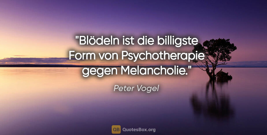 Peter Vogel Zitat: "Blödeln ist die billigste Form von Psychotherapie gegen..."